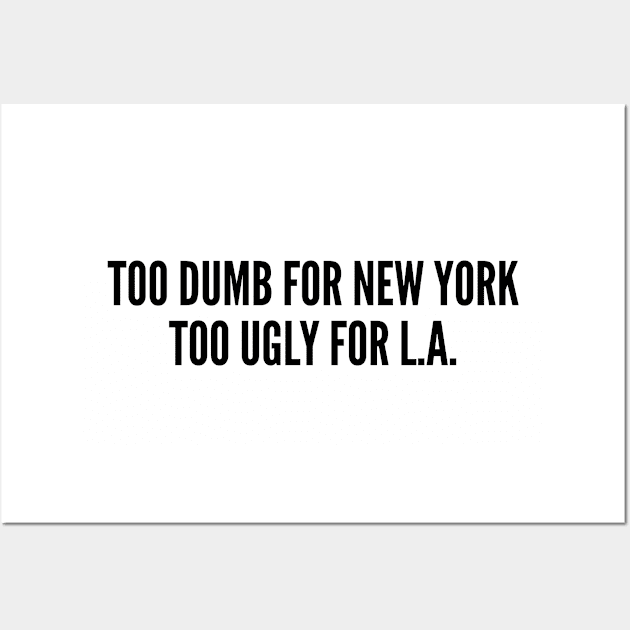 Funny - Too Dumb For New York Too Ugly For LA - Funny Joke Statement Humor Quotes Saying Humor Wall Art by sillyslogans